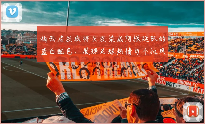 梅西启发我将头发染成阿根廷队的蓝白配色，展现足球热情与个性风采