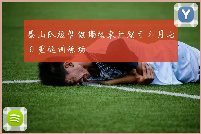 泰山队短暂假期结束计划于六月七日重返训练场