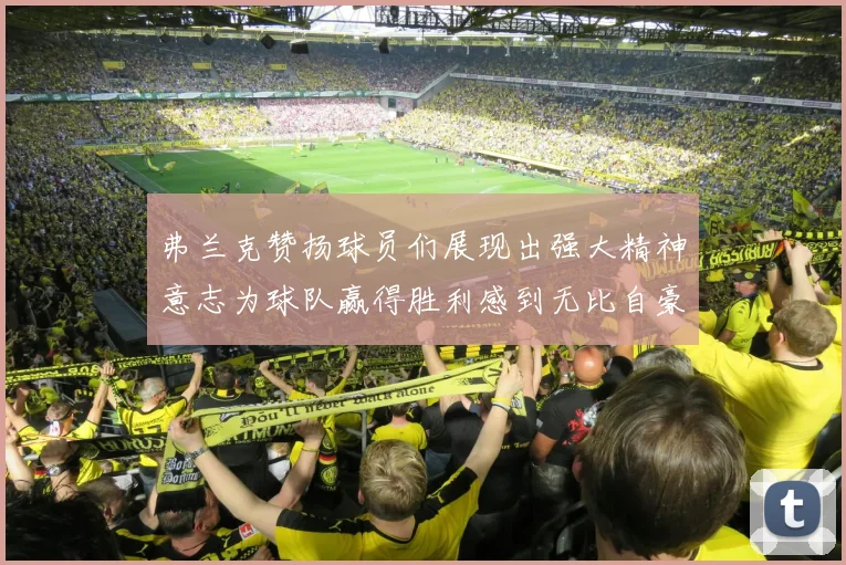 弗兰克赞扬球员们展现出强大精神意志为球队赢得胜利感到无比自豪
