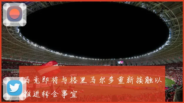 马竞即将与格里马尔多重新接触以推进转会事宜