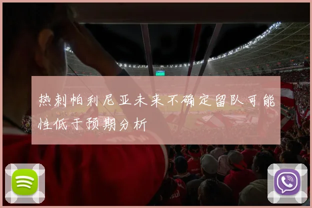 热刺帕利尼亚未来不确定留队可能性低于预期分析