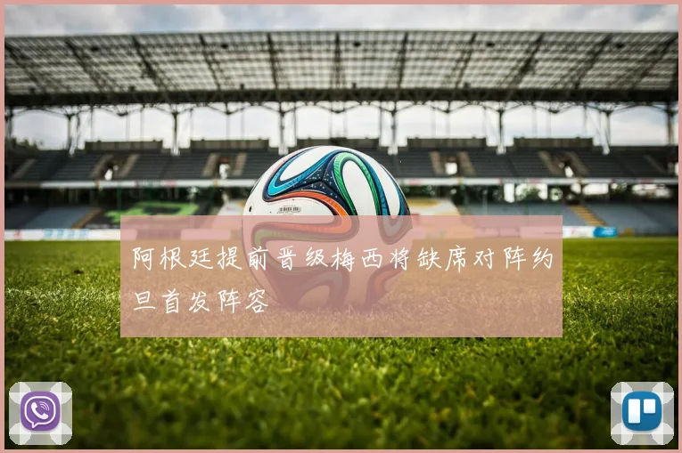 阿根廷提前晋级梅西将缺席对阵约旦首发阵容