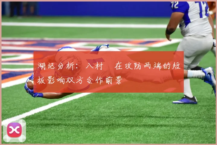湖记分析：八村塁在攻防两端的短板影响双方合作前景