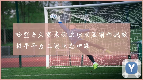 哈登系列赛表现波动明显前两战数据平平后三战状态回暖