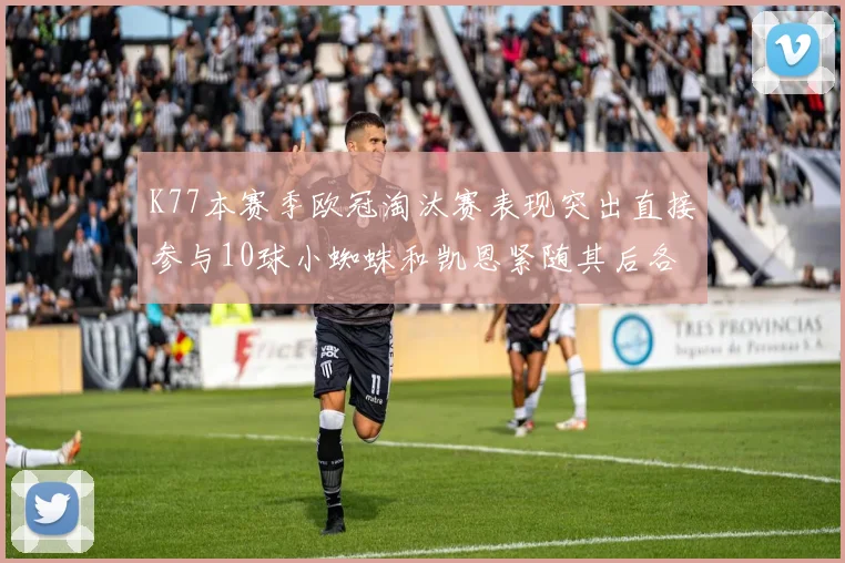 K77本赛季欧冠淘汰赛表现突出直接参与10球小蜘蛛和凯恩紧随其后各进8球