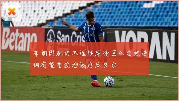 布朗因肌肉不适缺席德国队合练劳姆有望首发迎战厄瓜多尔