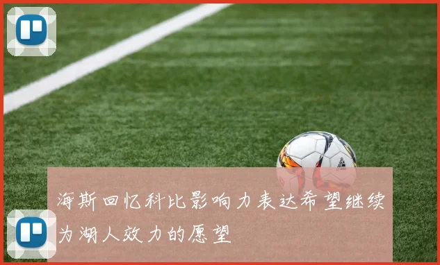 海斯回忆科比影响力表达希望继续为湖人效力的愿望